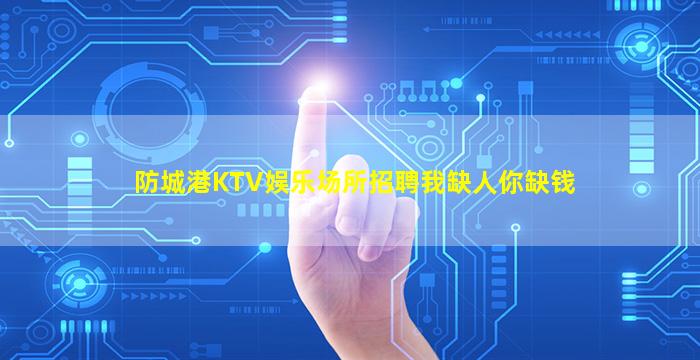 防城港KTV娱乐场所招聘我缺人你缺钱